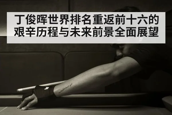 丁俊晖世界排名重返前十六的艰辛历程与未来前景全面展望