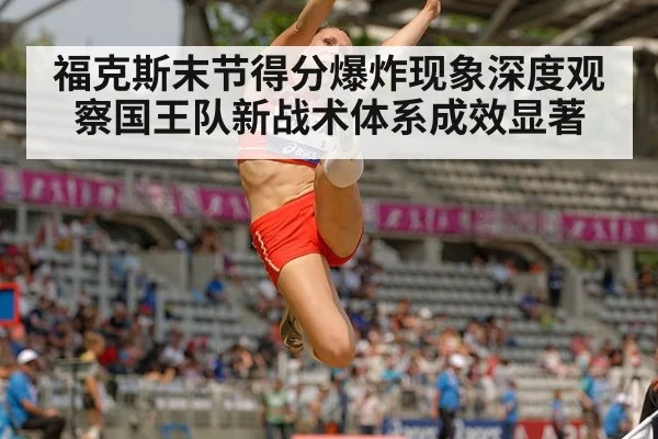 福克斯末节得分爆炸现象深度观察国王队新战术体系成效显著