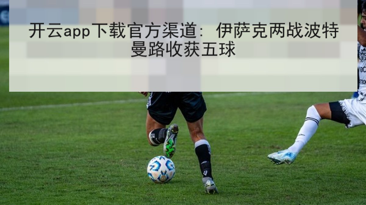 开云app下载官方渠道: 伊萨克两战波特曼路收获五球